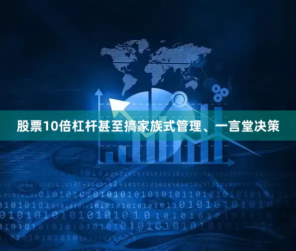 股票10倍杠杆甚至搞家族式管理、一言堂决策